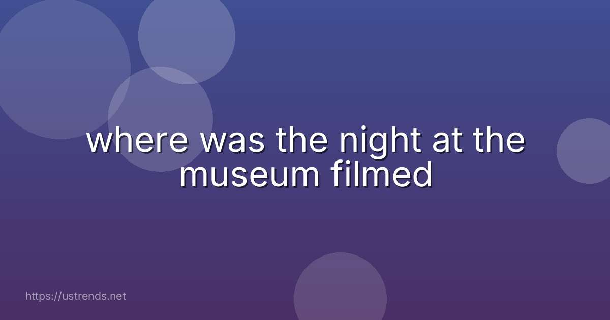 where was the night at the museum filmed