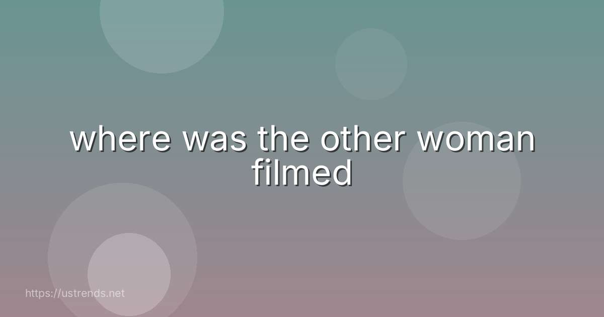 where was the other woman filmed