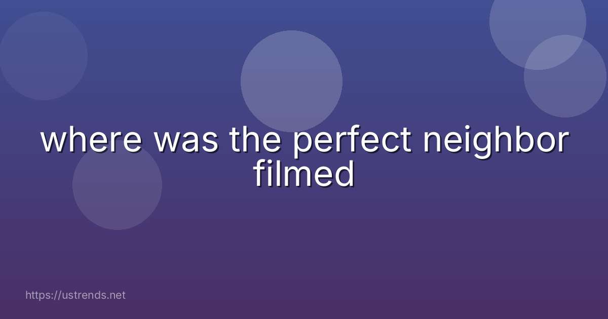where was the perfect neighbor filmed