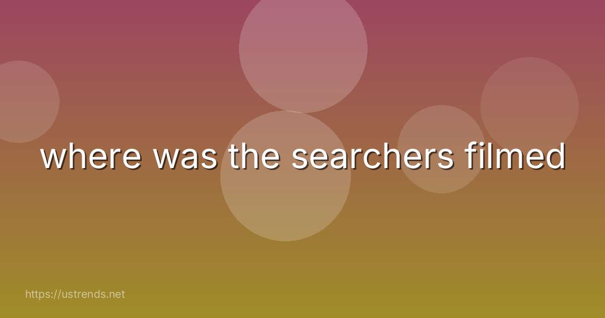 where was the searchers filmed