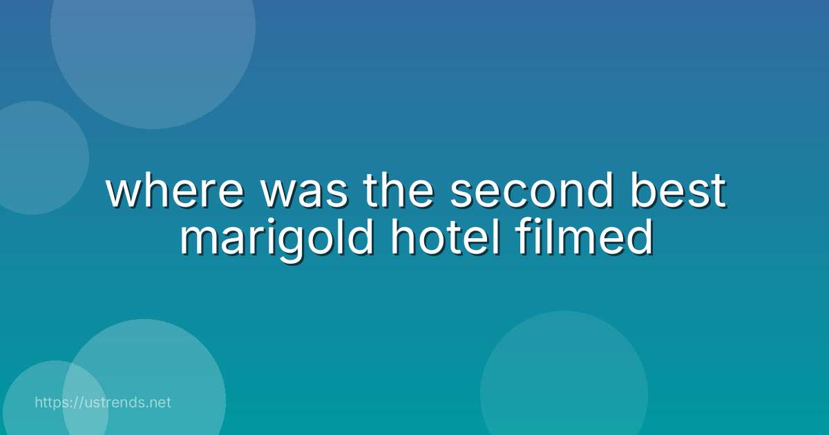 where was the second best marigold hotel filmed