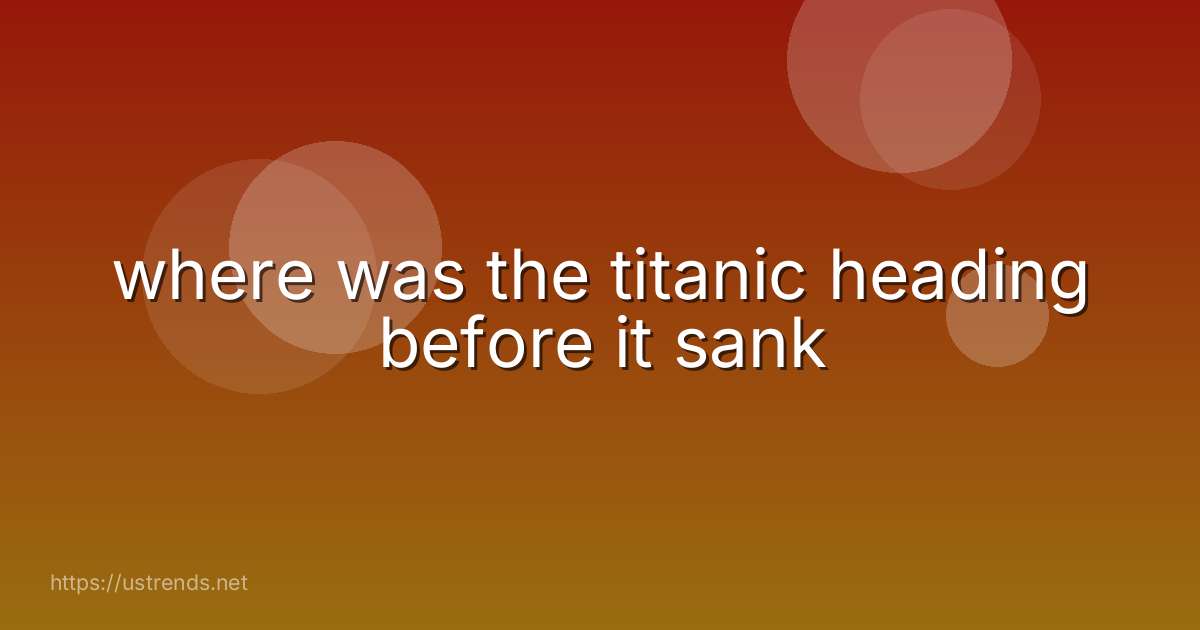 where was the titanic heading before it sank