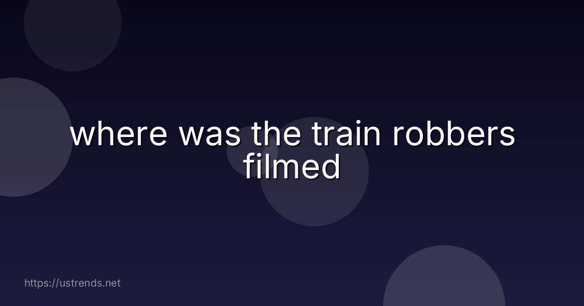 where was the train robbers filmed
