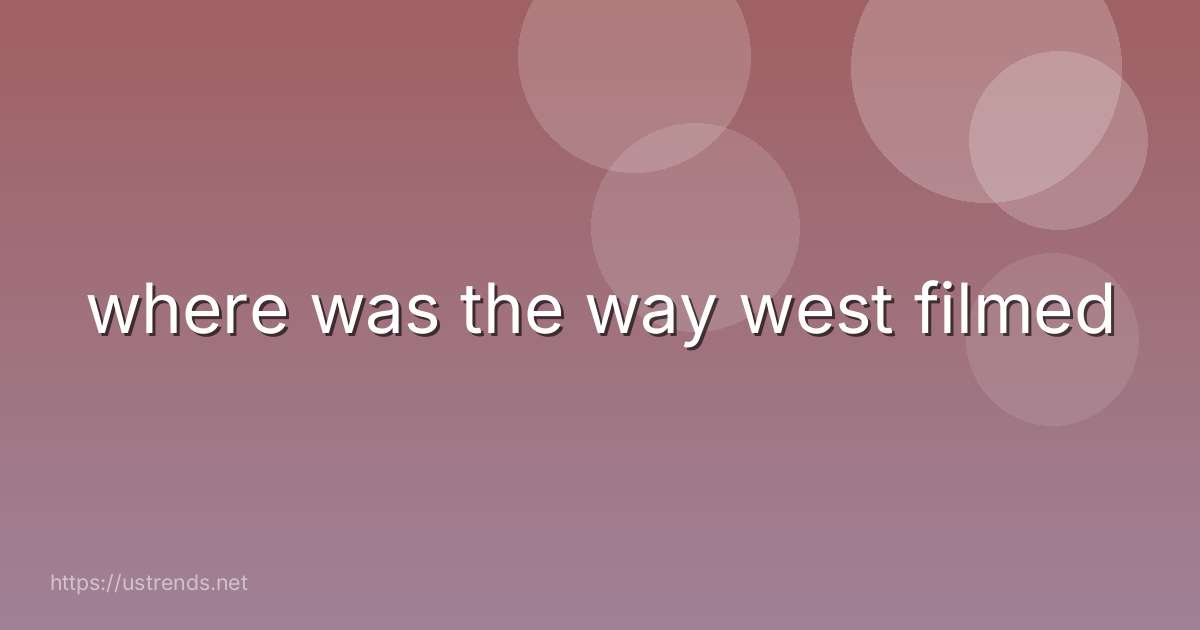 where was the way west filmed