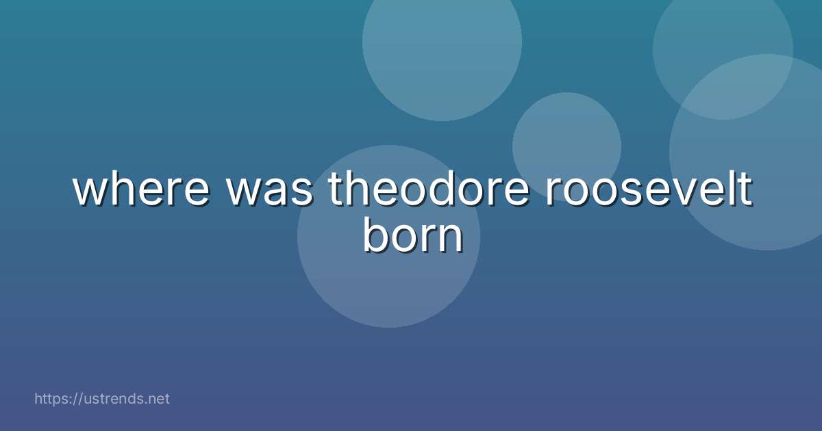 where was theodore roosevelt born