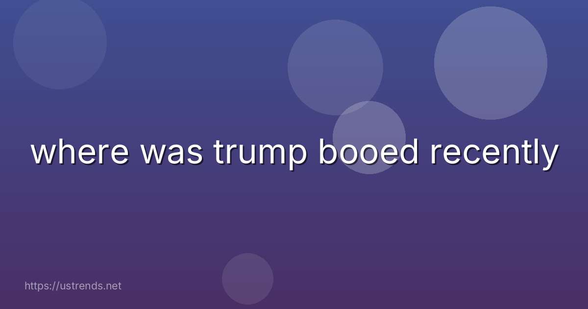 where was trump booed recently