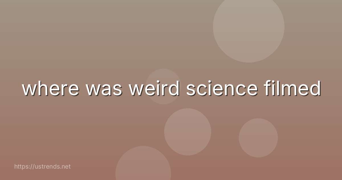 where was weird science filmed