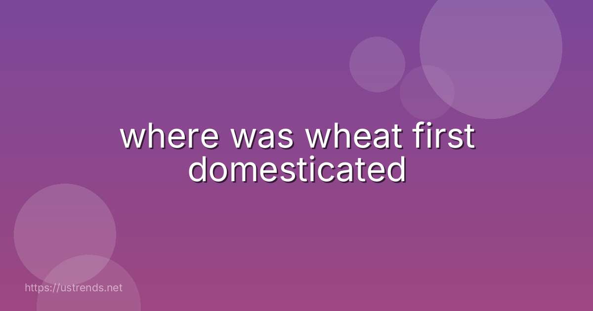 where was wheat first domesticated