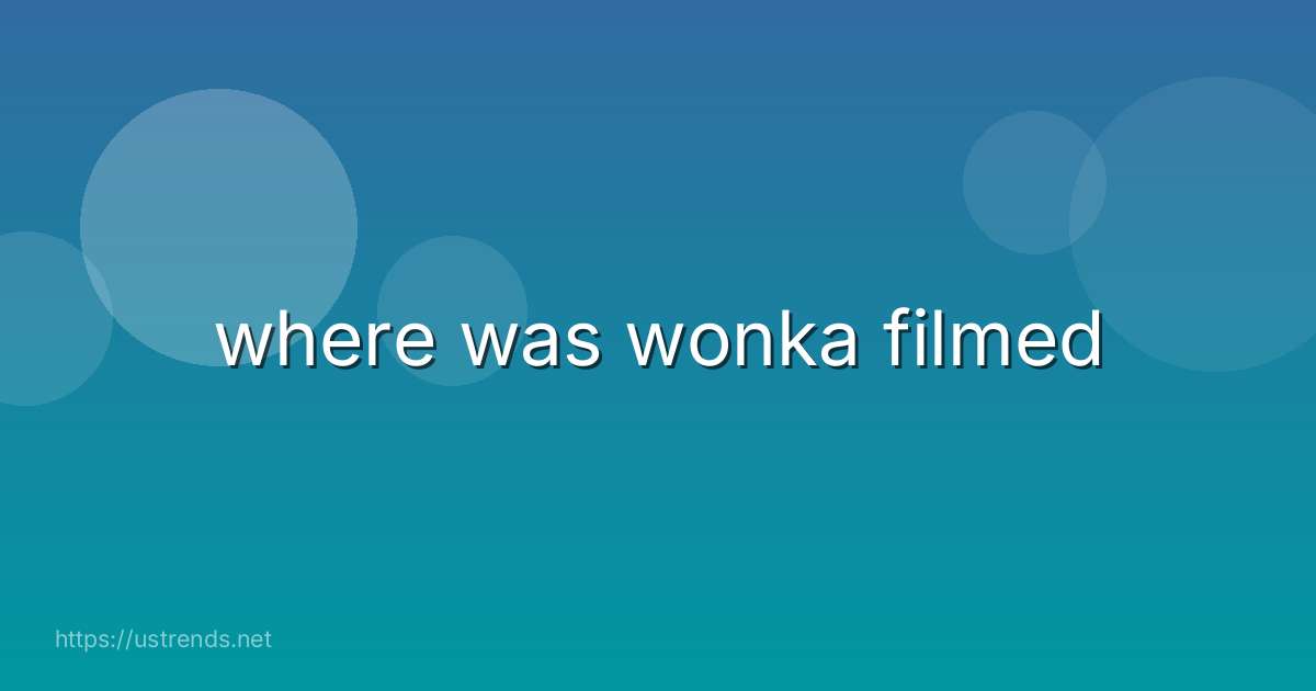 where was wonka filmed