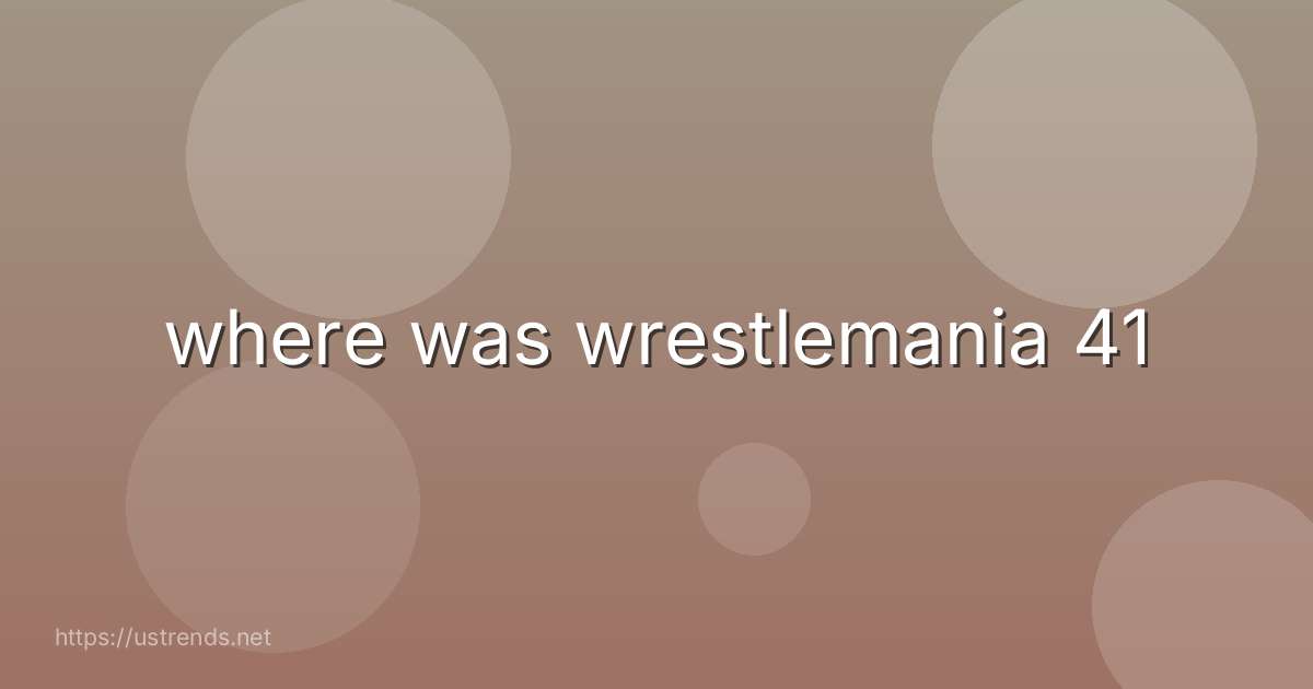 where was wrestlemania 41