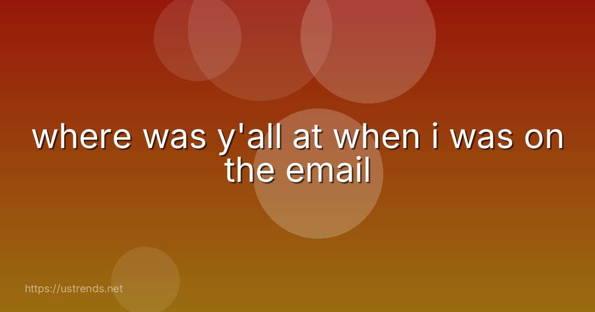 where was y'all at when i was on the email