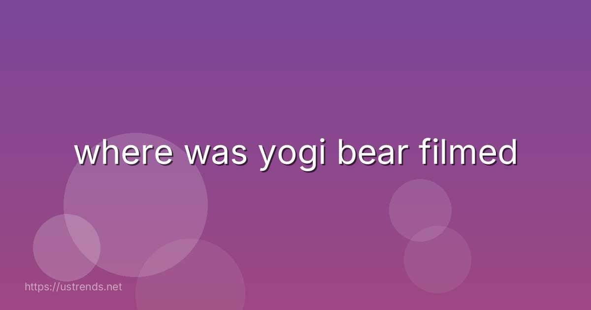 where was yogi bear filmed