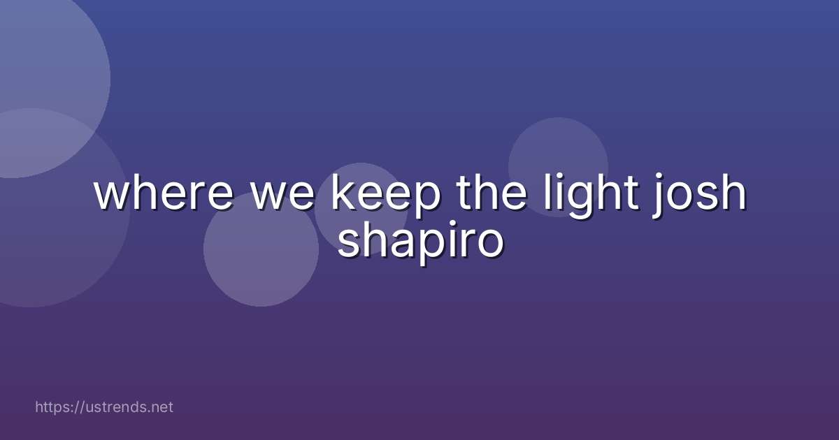 where we keep the light josh shapiro