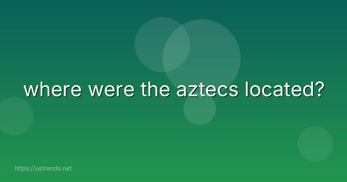 where were the aztecs located?