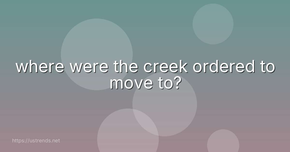 where were the creek ordered to move to?