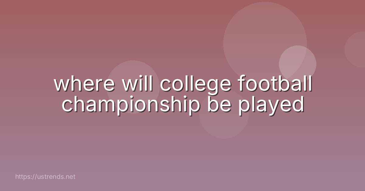 where will college football championship be played