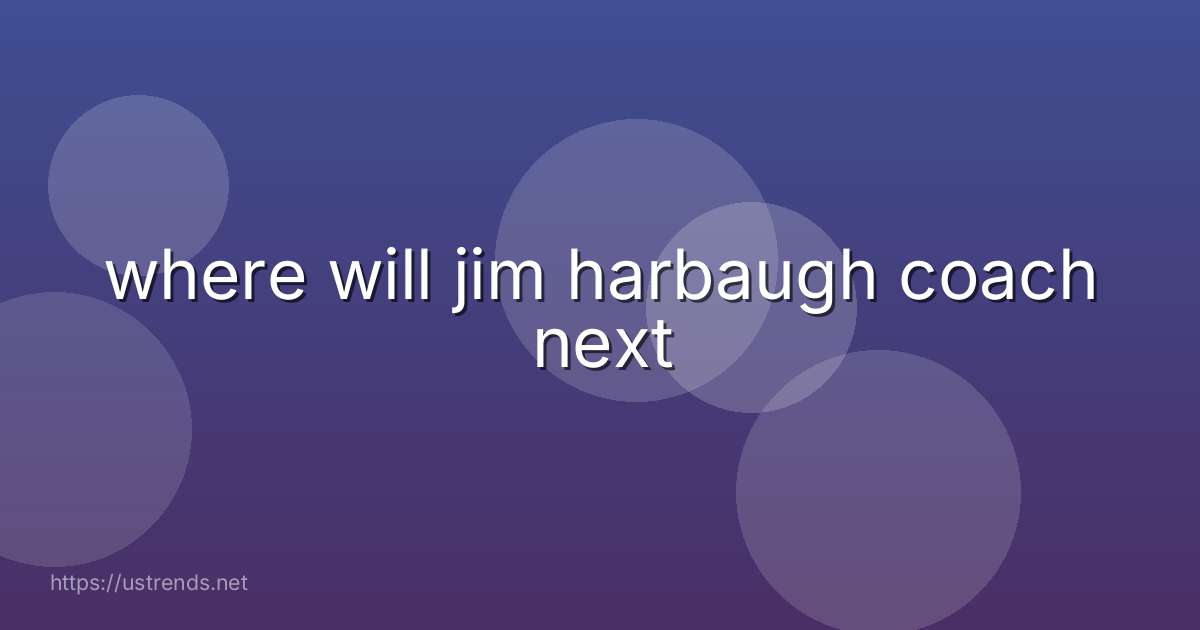 where will jim harbaugh coach next