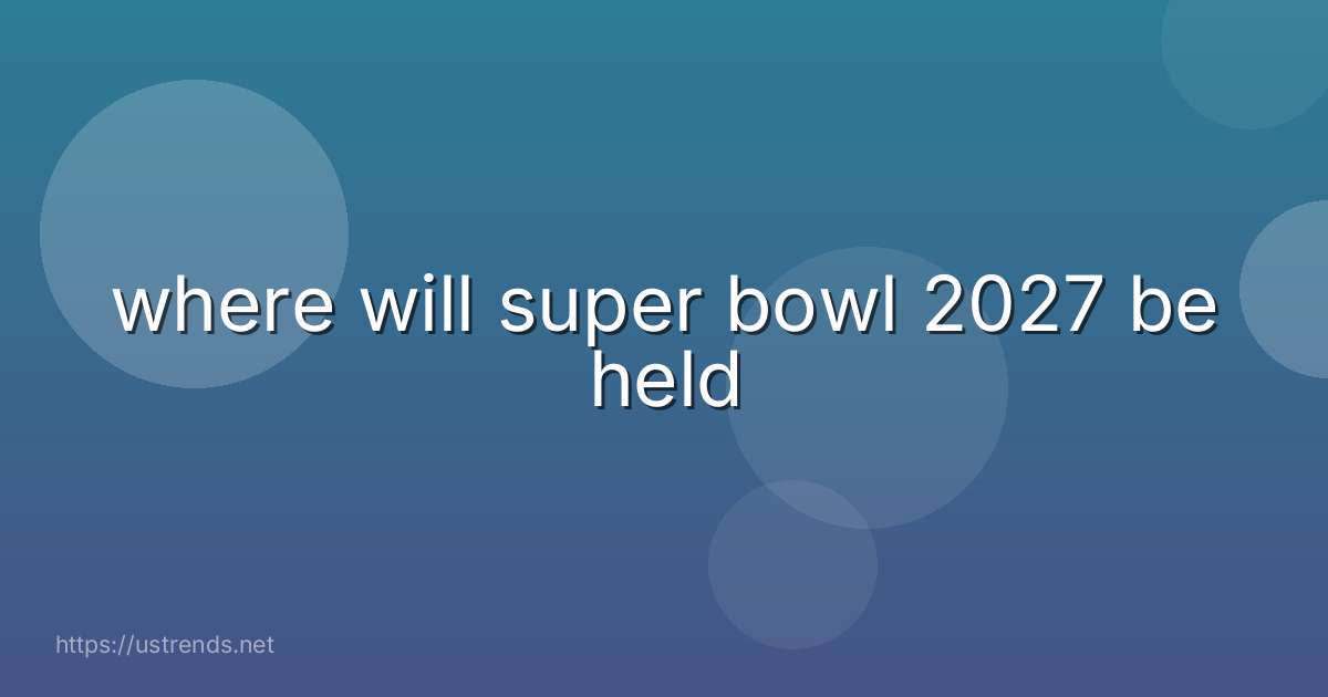 where will super bowl 2027 be held