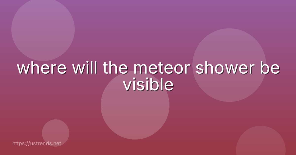 where will the meteor shower be visible