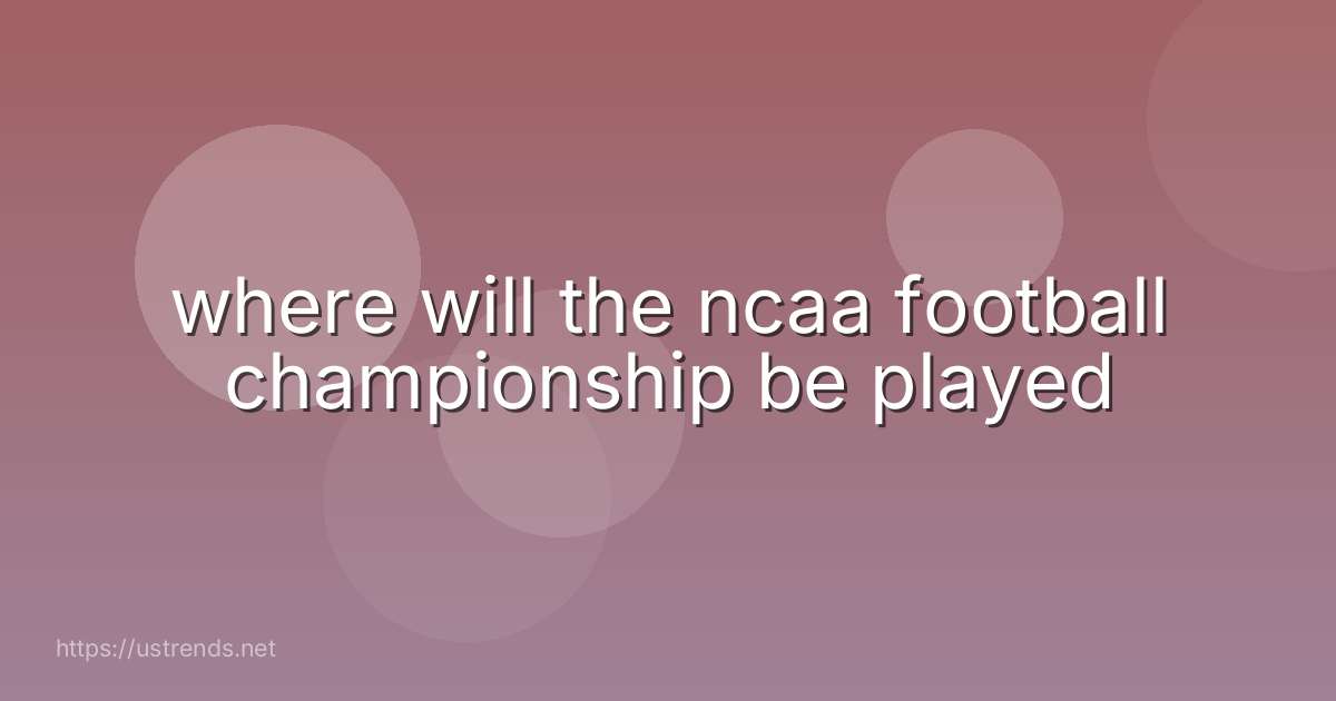 where will the ncaa football championship be played
