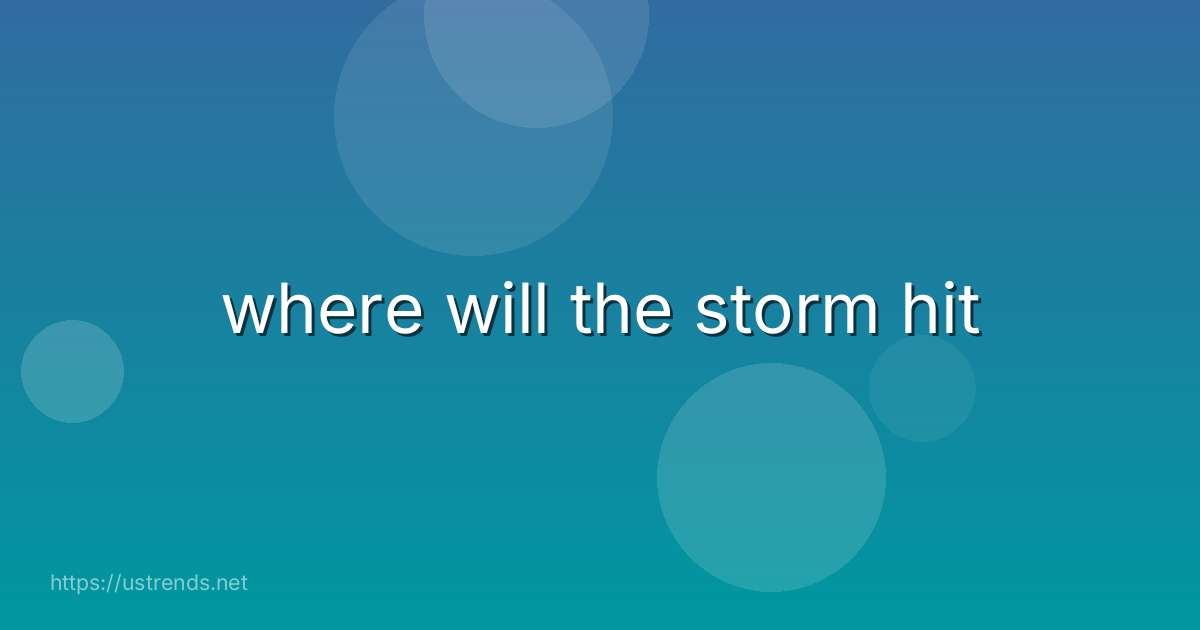 where will the storm hit