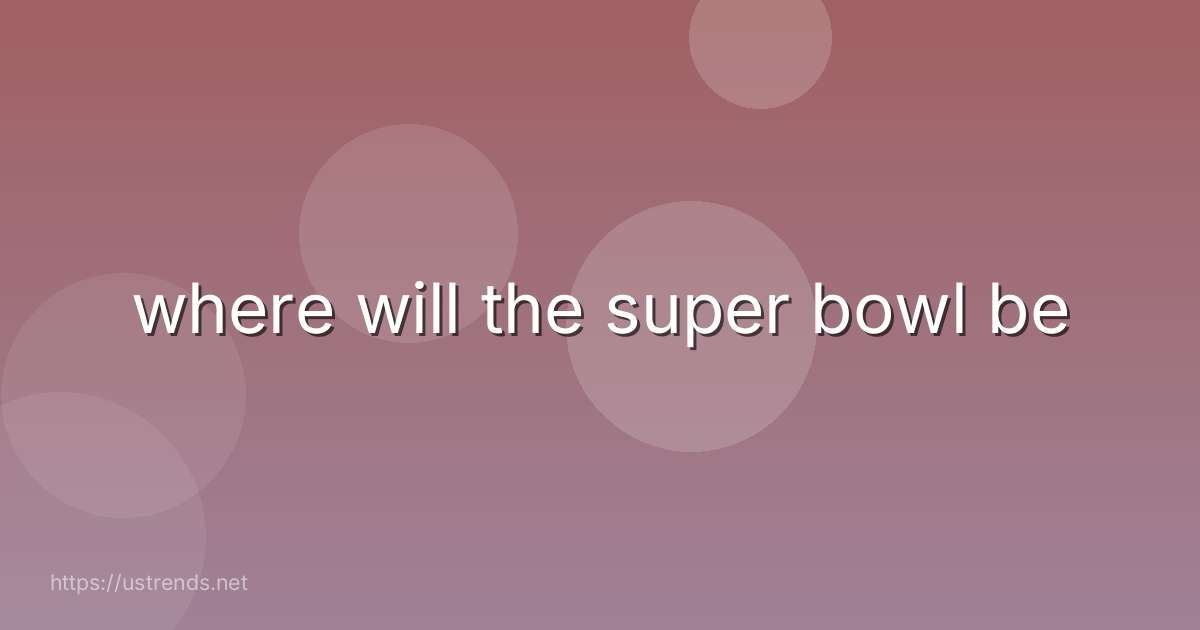 where will the super bowl be