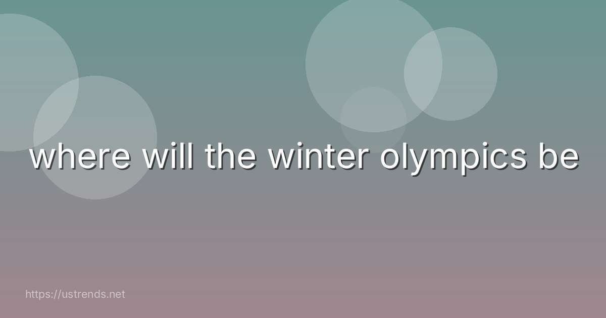 where will the winter olympics be