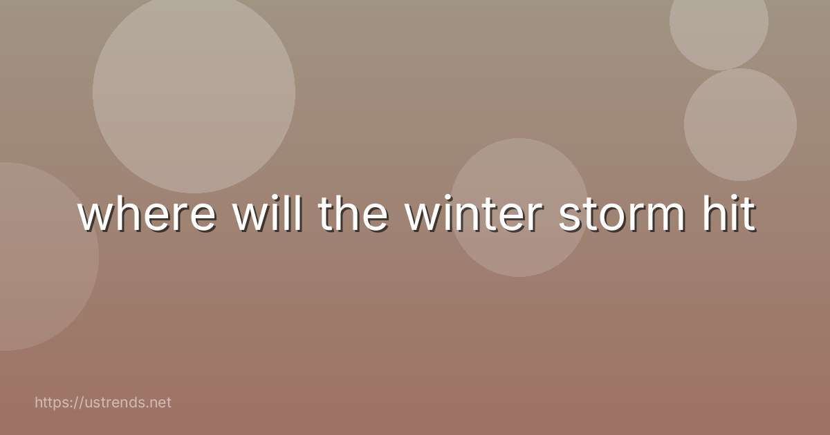 where will the winter storm hit