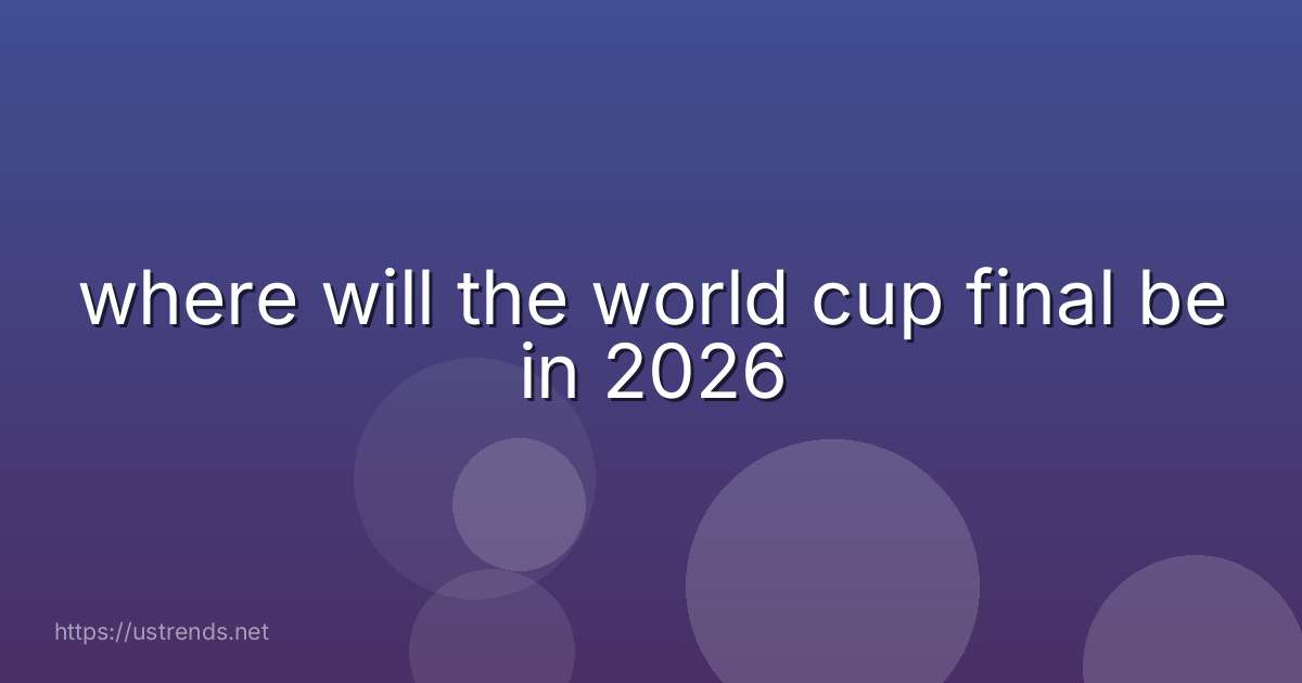 where will the world cup final be in 2026