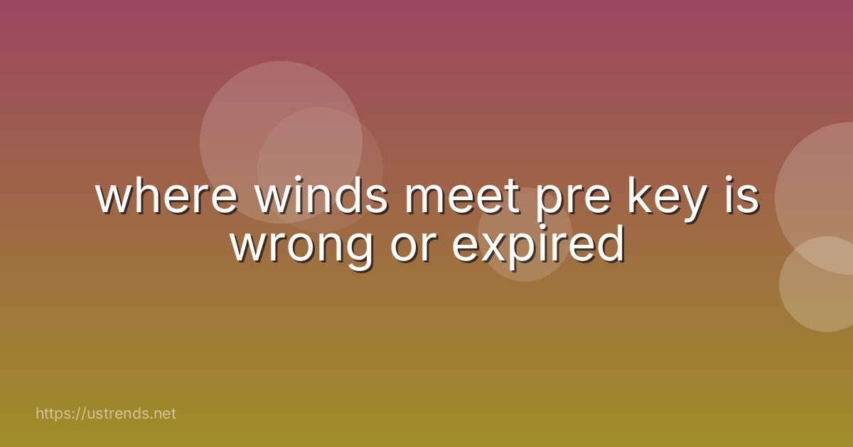 where winds meet pre key is wrong or expired