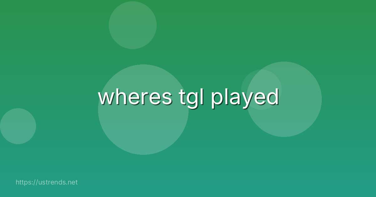 wheres tgl played