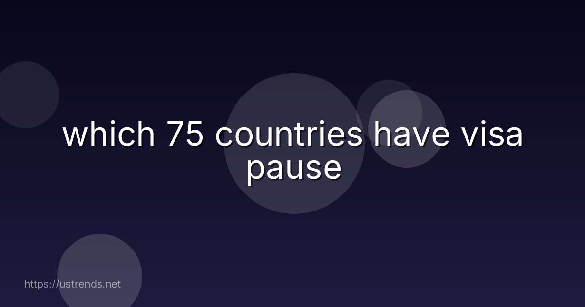 which 75 countries have visa pause