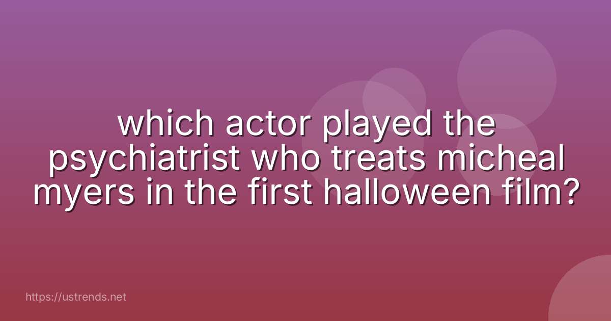 which actor played the psychiatrist who treats micheal myers in the first halloween film?