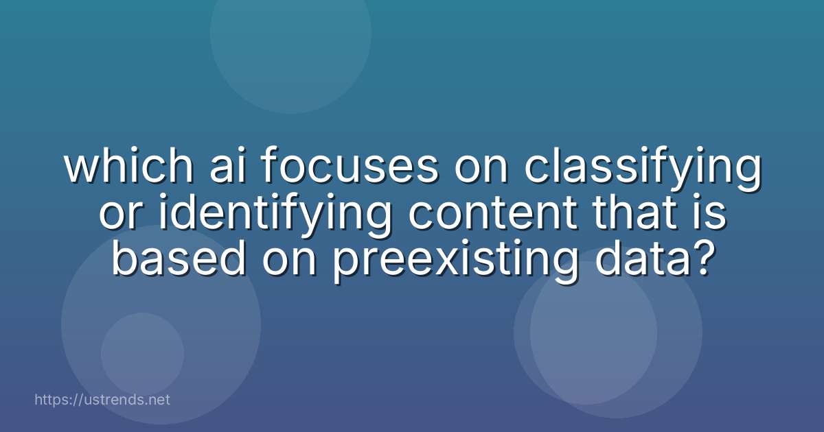 which ai focuses on classifying or identifying content that is based on preexisting data?