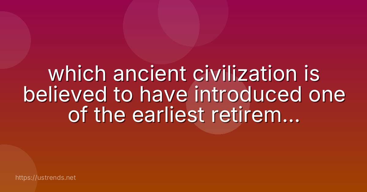 which ancient civilization is believed to have introduced one of the earliest retirement systems?