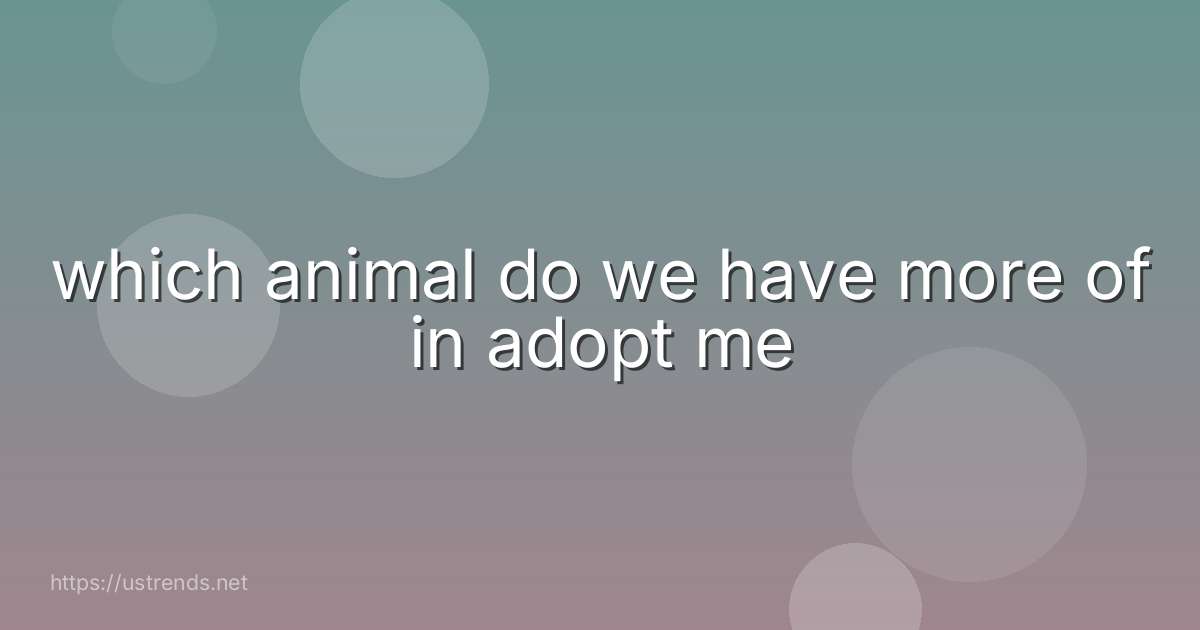 which animal do we have more of in adopt me