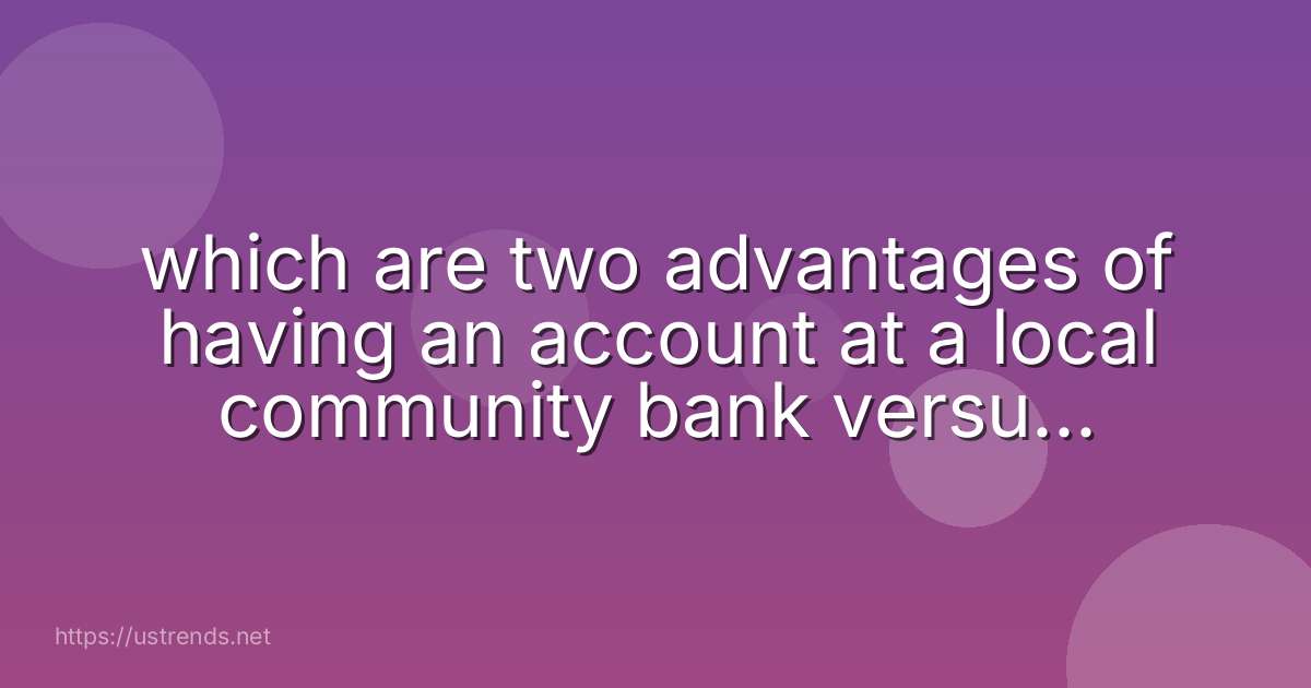 which are two advantages of having an account at a local community bank versus a national bank?