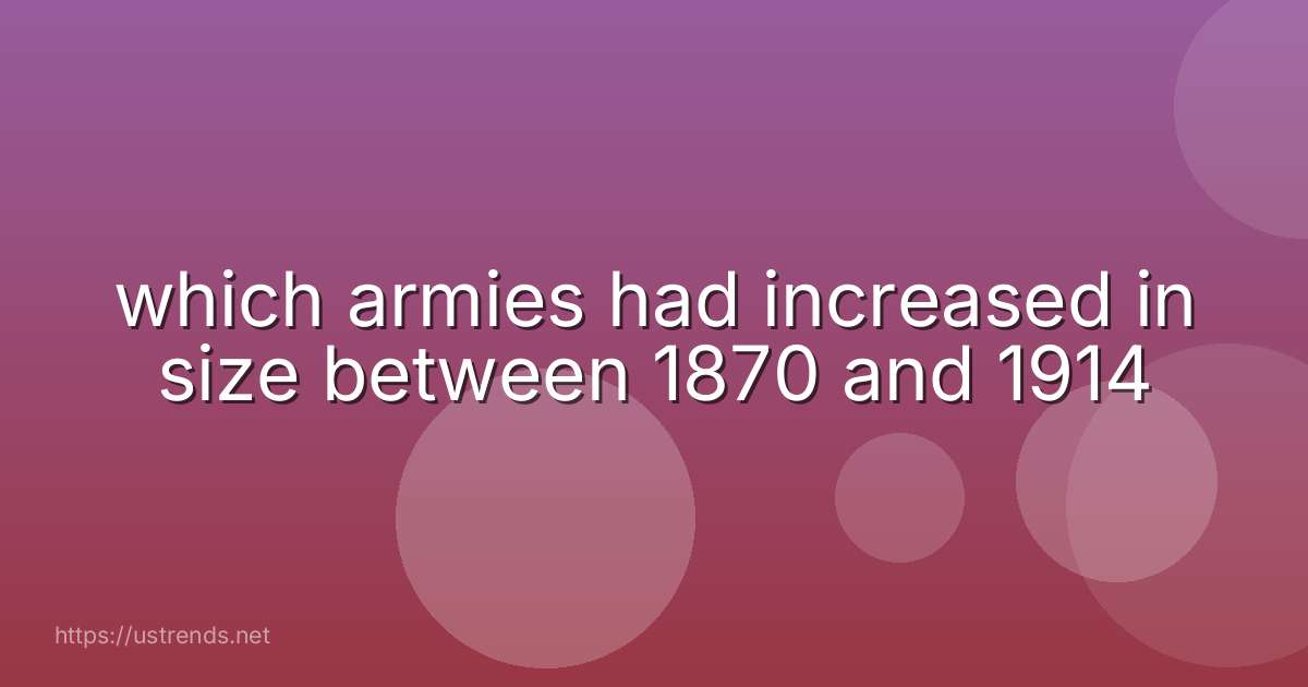 which armies had increased in size between 1870 and 1914