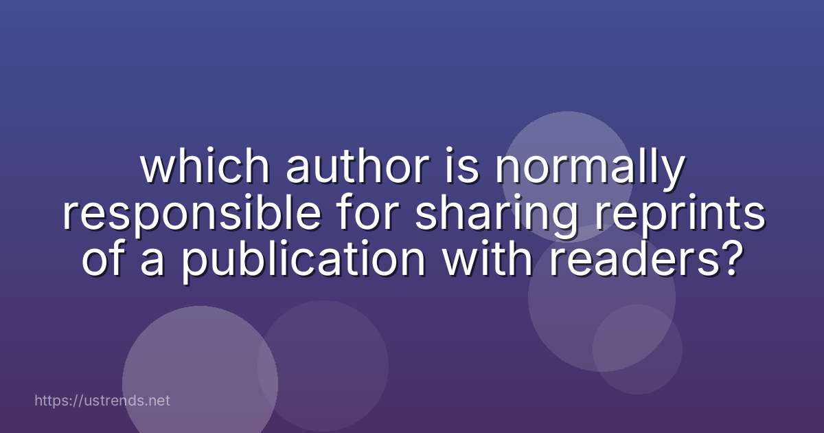which author is normally responsible for sharing reprints of a publication with readers?