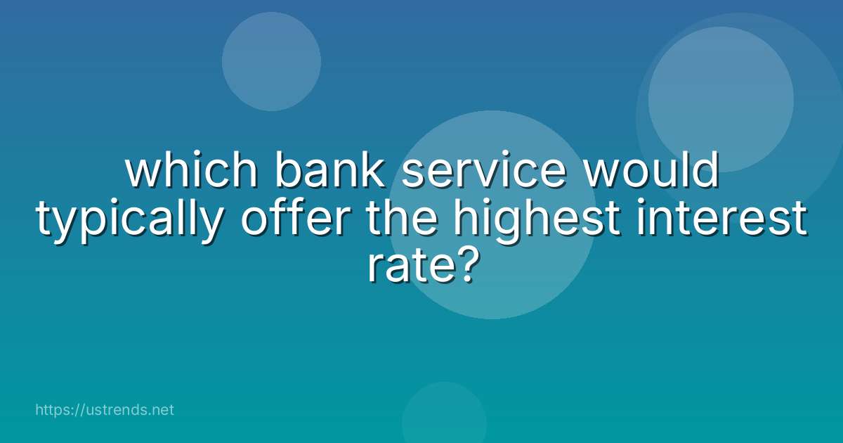 which bank service would typically offer the highest interest rate?