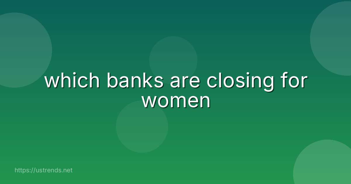 which banks are closing for women
