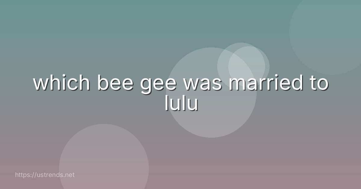 which bee gee was married to lulu