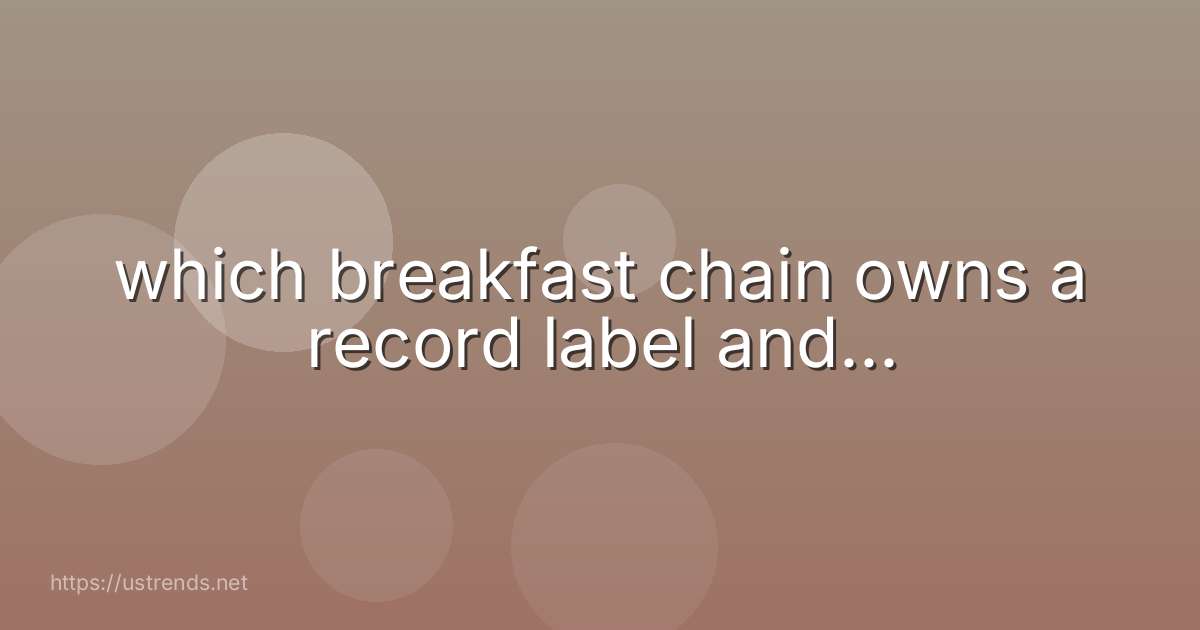 which breakfast chain owns a record label and...