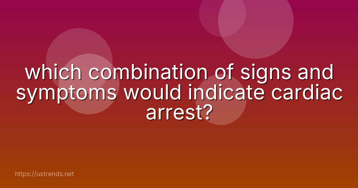 which combination of signs and symptoms would indicate cardiac arrest?