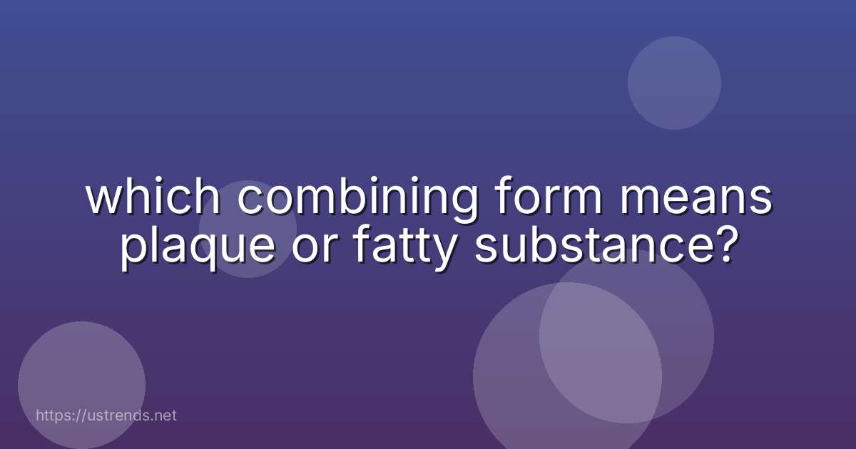 which combining form means plaque or fatty substance?