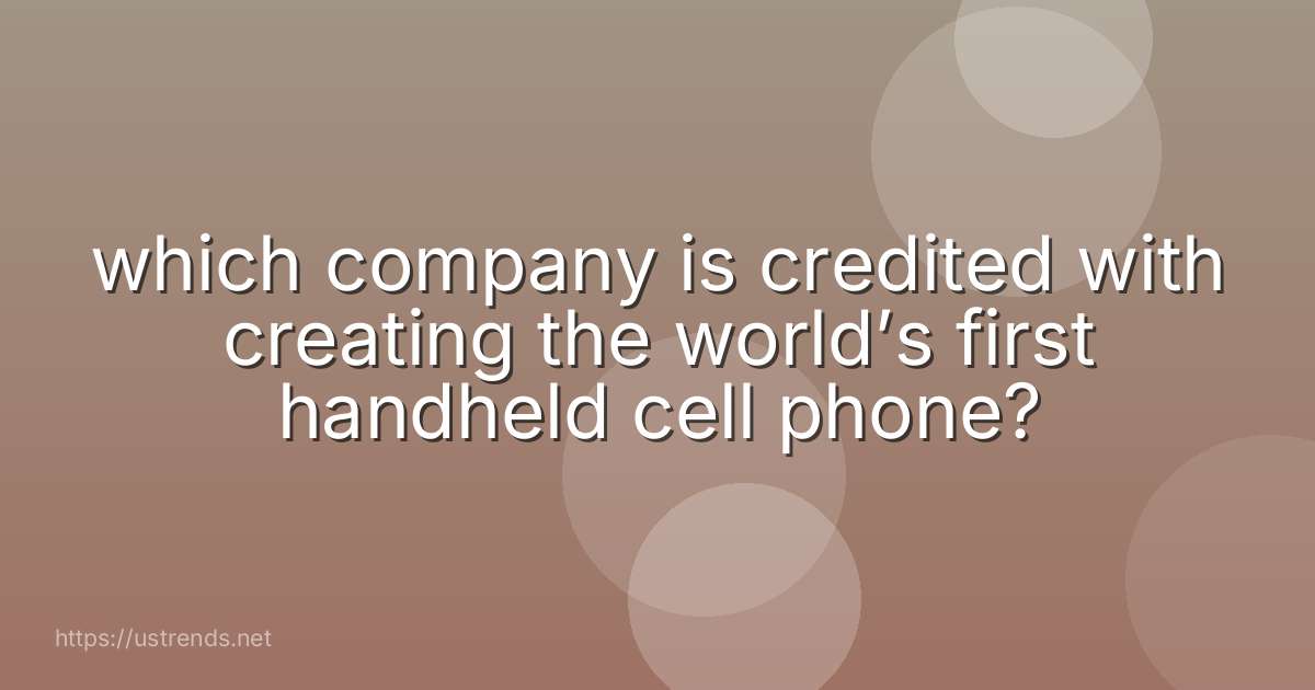 which company is credited with creating the world’s first handheld cell phone?