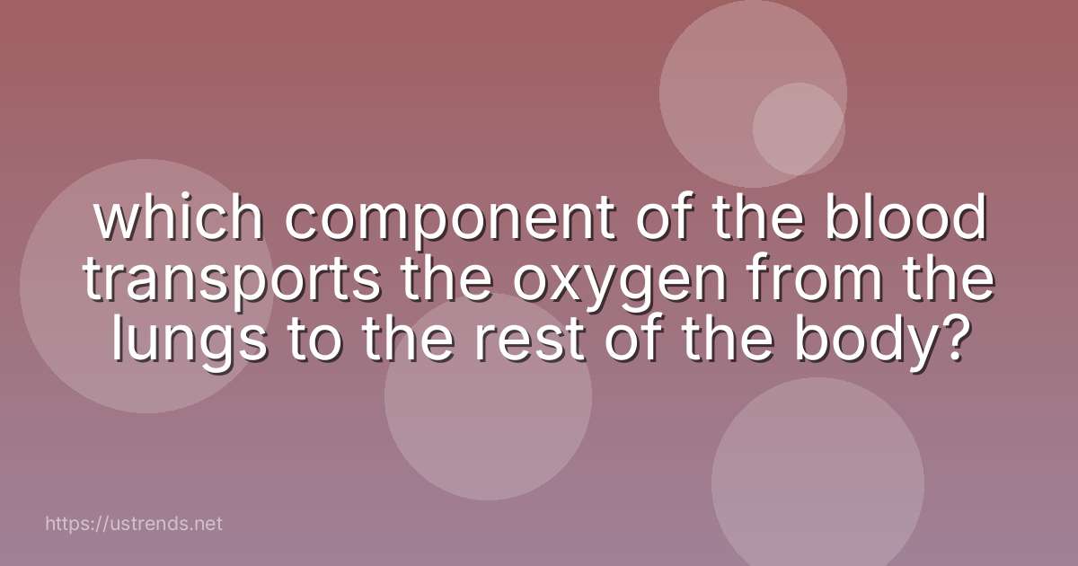 which component of the blood transports the oxygen from the lungs to the rest of the body?