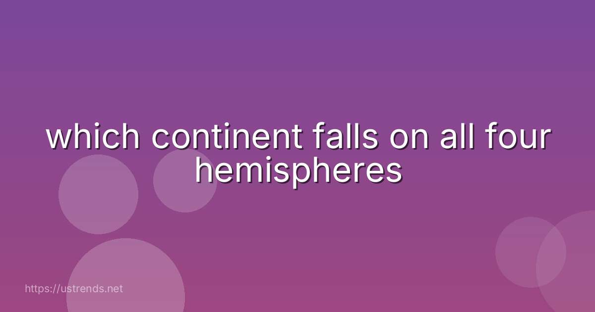 which continent falls on all four hemispheres