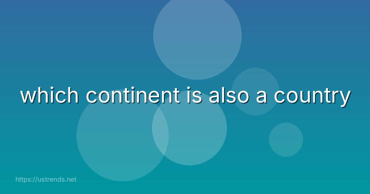 which continent is also a country