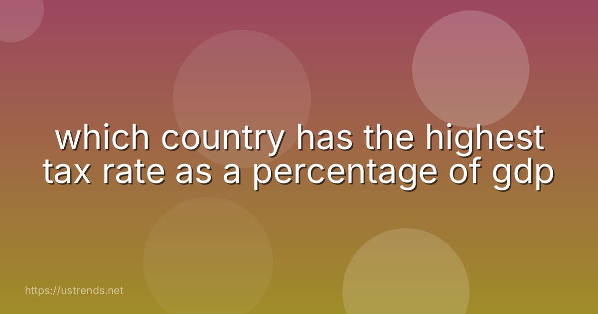 which country has the highest tax rate as a percentage of gdp